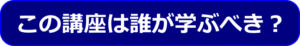 この講座は誰が学ぶべき？